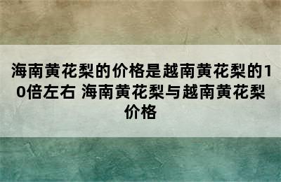 海南黄花梨的价格是越南黄花梨的10倍左右 海南黄花梨与越南黄花梨价格